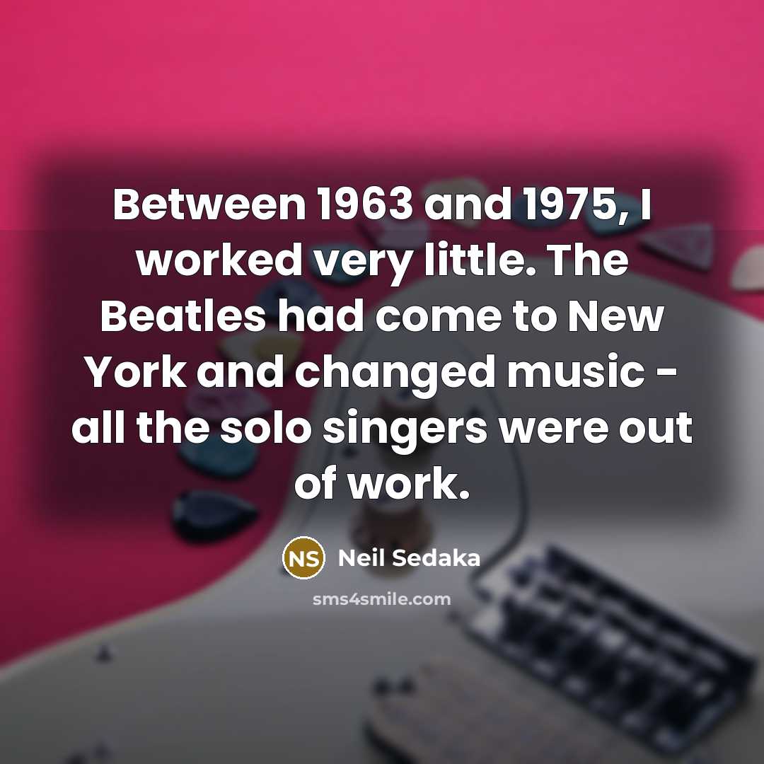 “Between 1963 and 1975, I worked very little. The Beatles…” quote by Neil Sedaka