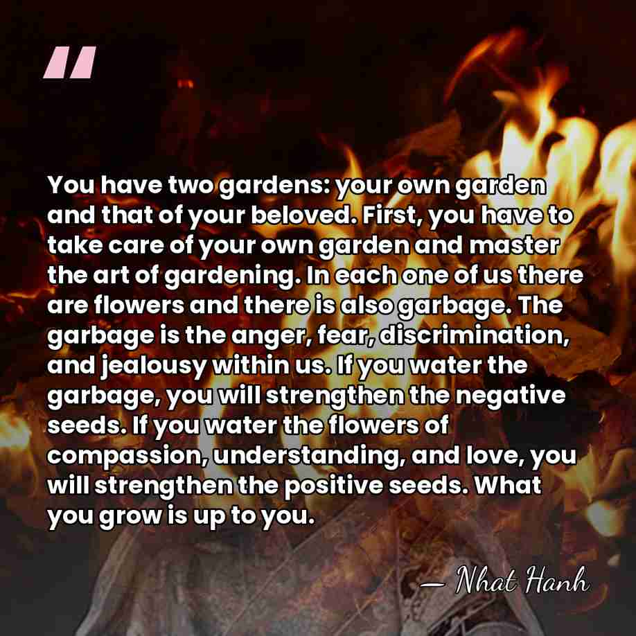 You have two gardens: your own garden and that of your beloved.&hellip; - Nhat Hanh