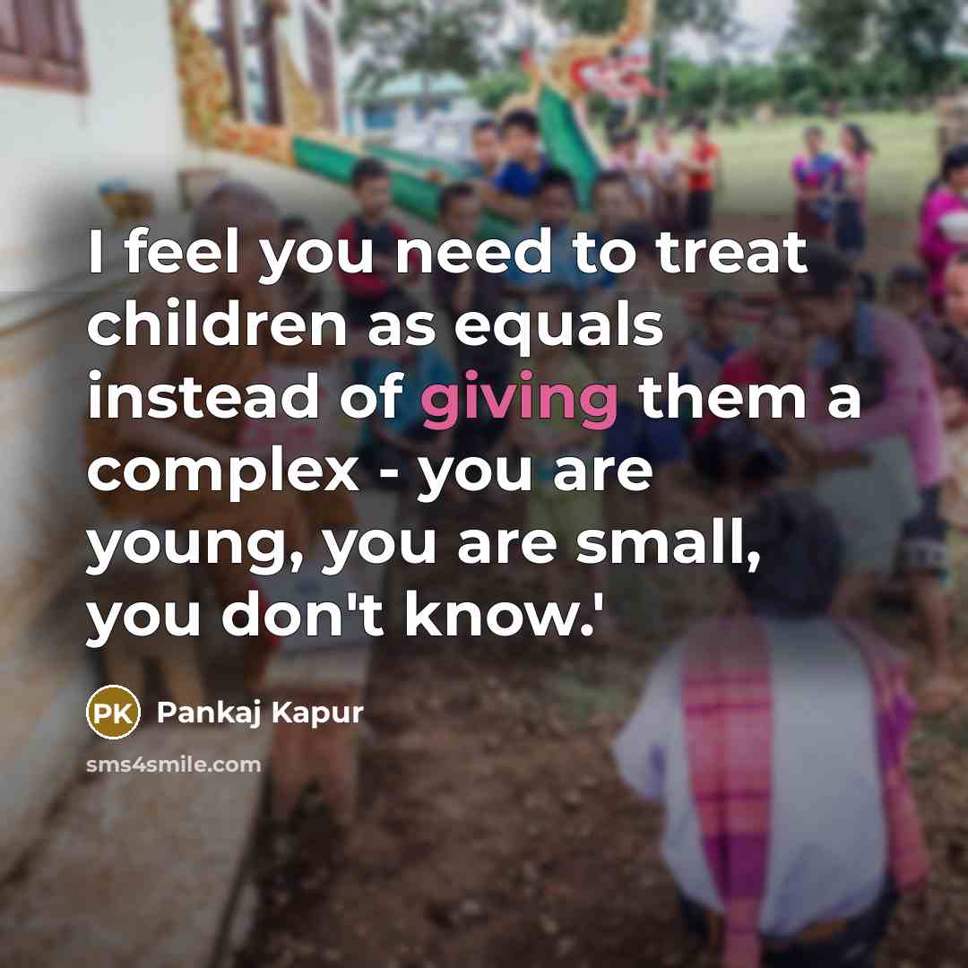 “I feel you need to treat children as equals instead…” quote by Pankaj Kapur