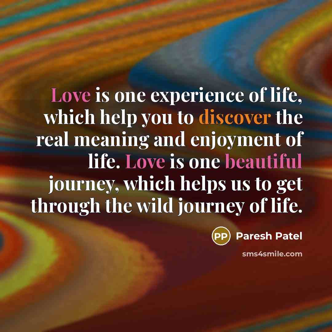 “Love is one experience of life, which help you to discover the real meaning and enjoyment of life. Love is one beautiful journey, which helps us to get through the wild journey of life.” quote by Paresh Patel