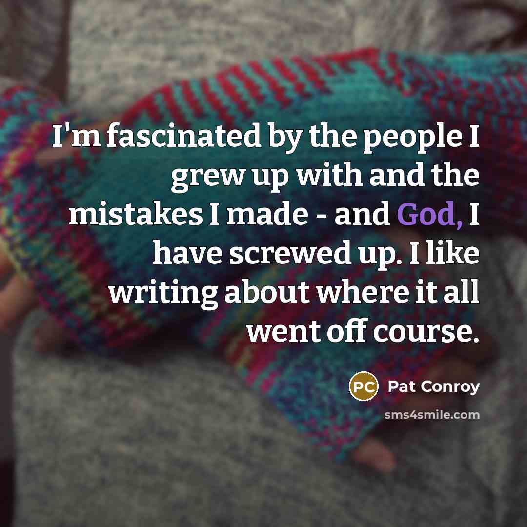 “I'm fascinated by the people I grew up with and…” quote by Pat Conroy