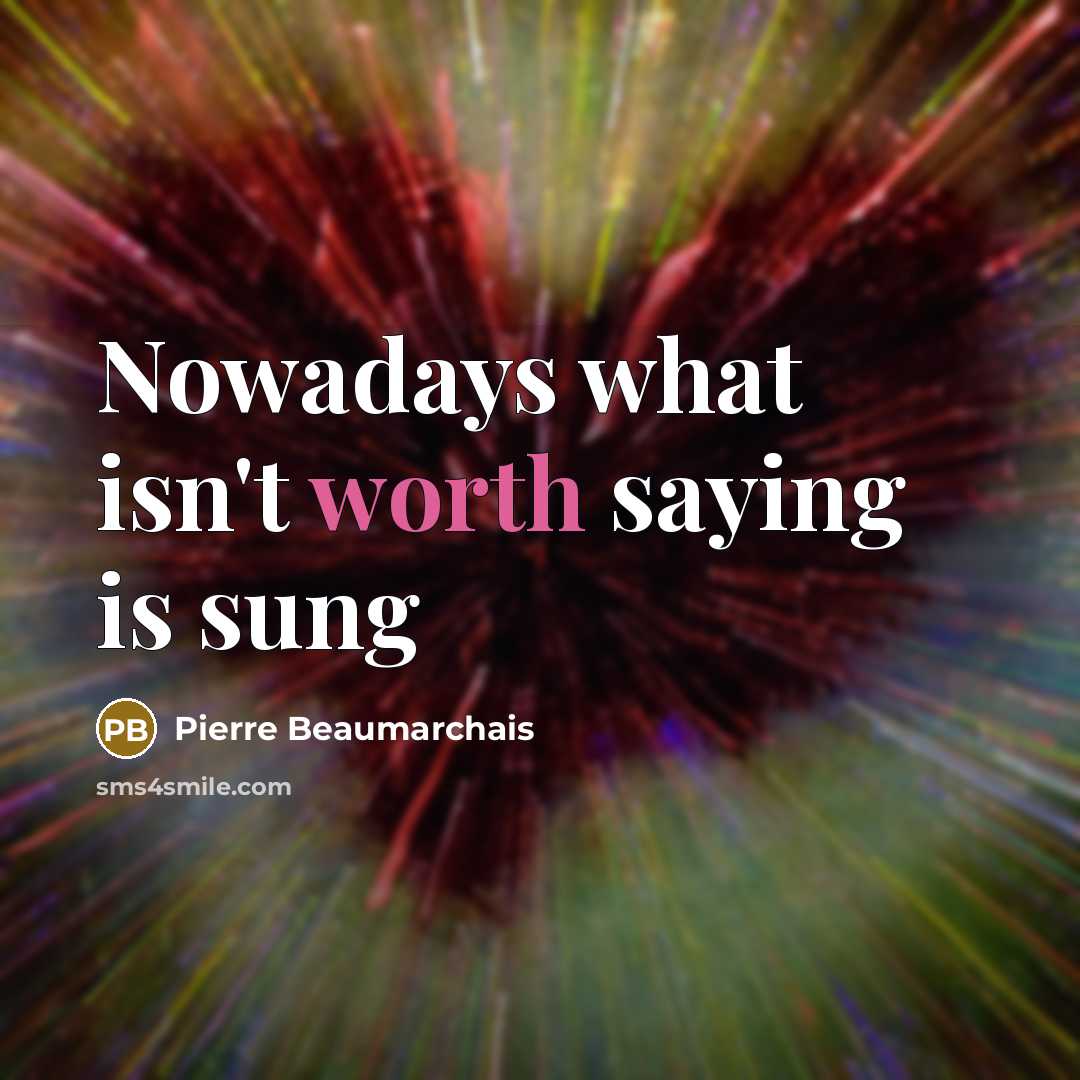 “Nowadays what isn't worth saying is sung…” quote by Pierre Beaumarchais