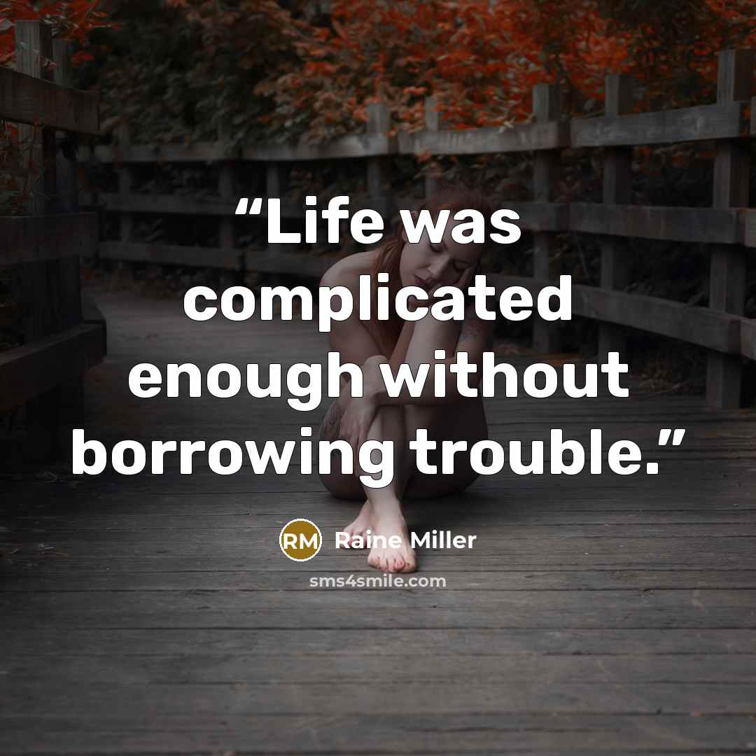 “Life was complicated enough without borrowing trouble.” quote by Raine Miller