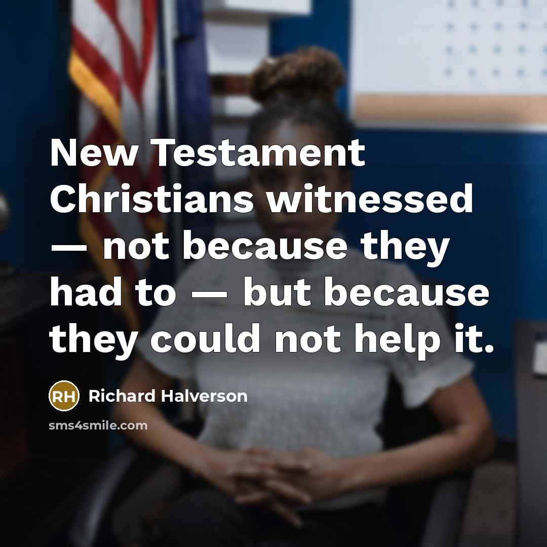 “New Testament Christians witnessed — not because they had to…” quote by Richard Halverson