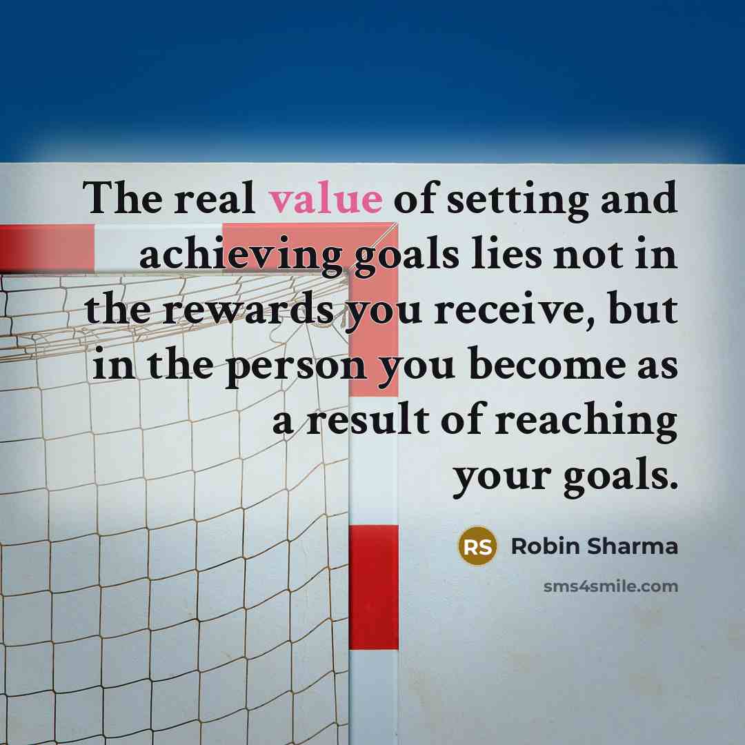 “The real value of setting and achieving goals lies not…” quote by Robin Sharma