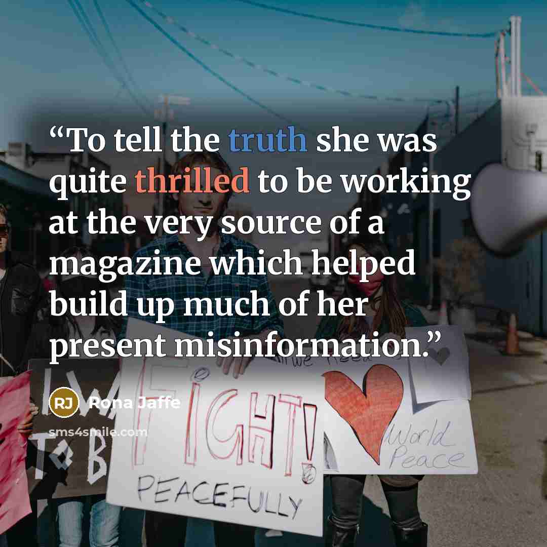 “To tell the truth she was quite thrilled to be working at the very source of a magazine which helped build up much of her present misinformation.” quote by Rona Jaffe