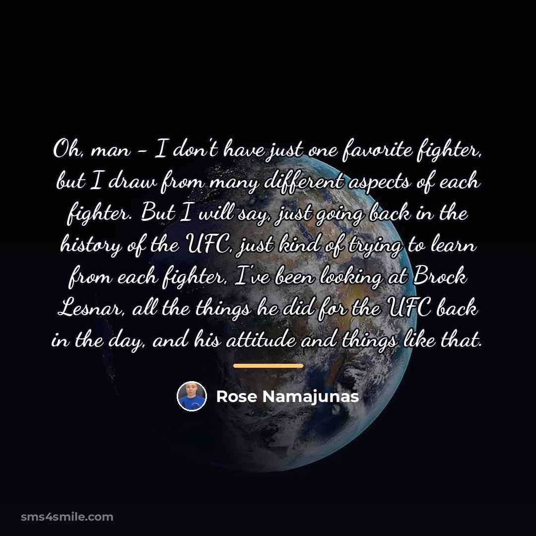 “Oh, man - I don't have just one favorite fighter,…” quote by Rose Namajunas