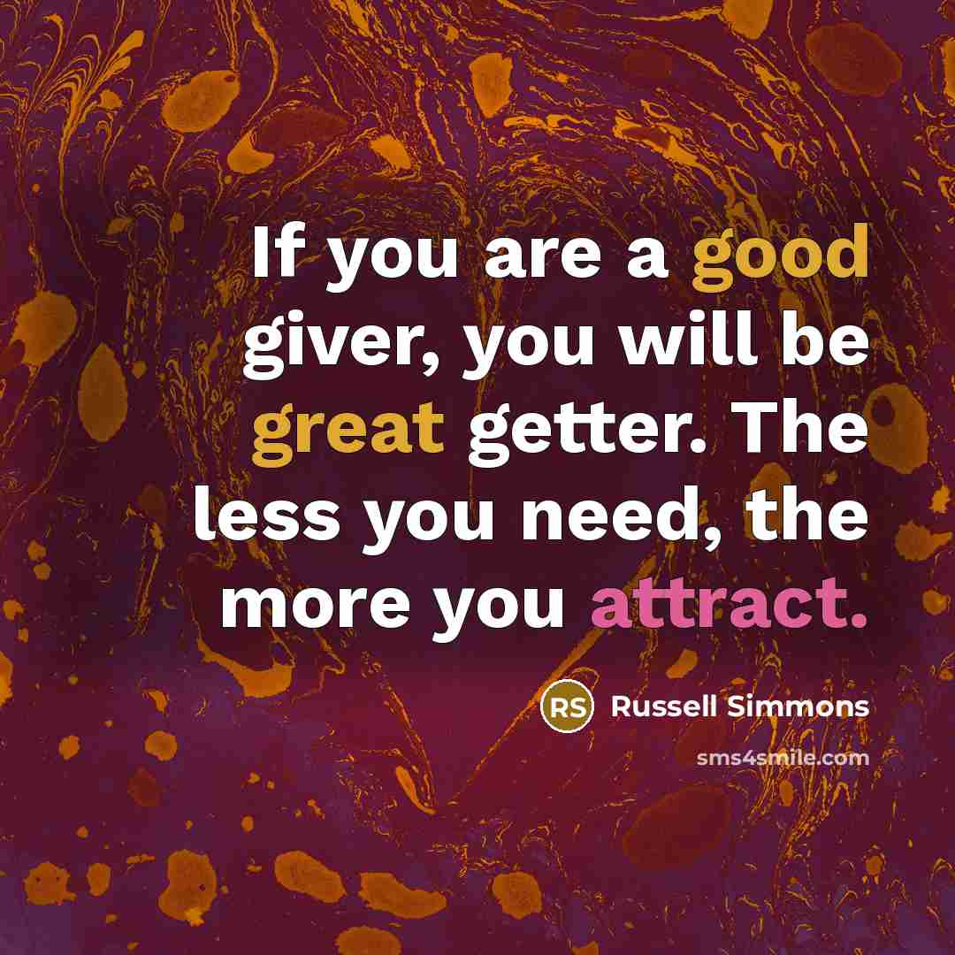 “If you are a good giver, you will be great getter. The less you need, the more you attract.” quote by Russell Simmons