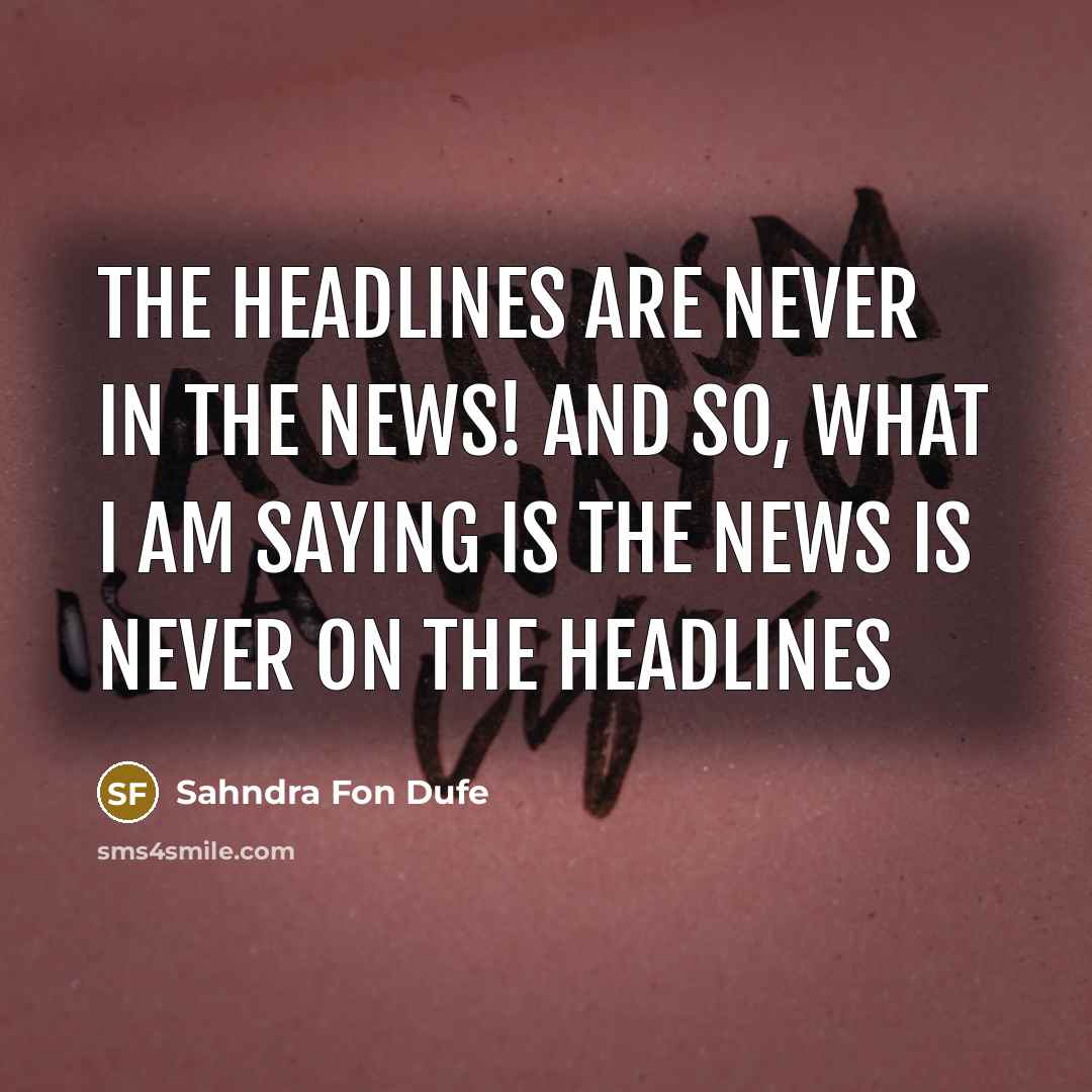 “The headlines are never in the news! And so, what…” quote by Sahndra Fon Dufe