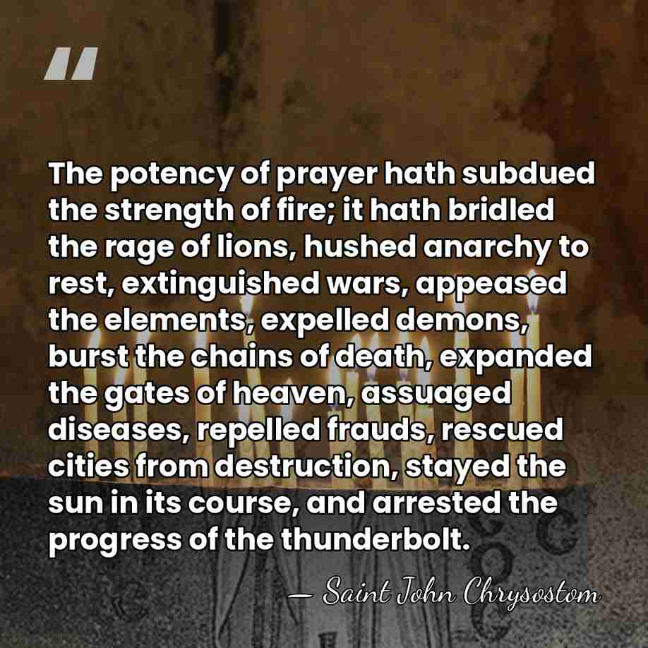 The potency of prayer hath subdued the strength of fire; it hath&hellip; - Saint John Chrysostom