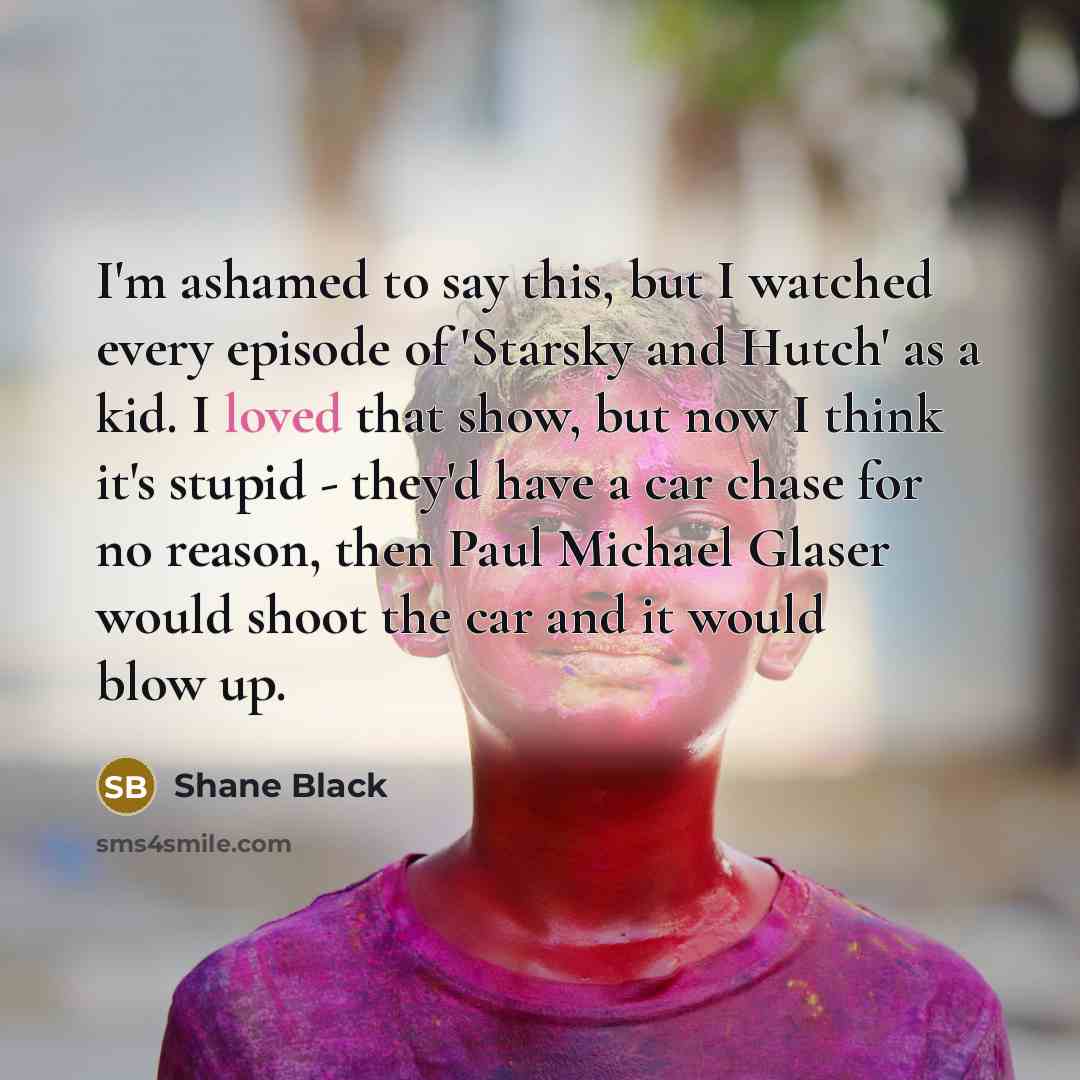 “I'm ashamed to say this, but I watched every episode…” quote by Shane Black
