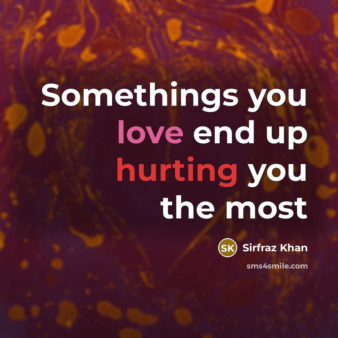 “Somethings you love end up hurting you the most” quote by Sirfraz Khan
