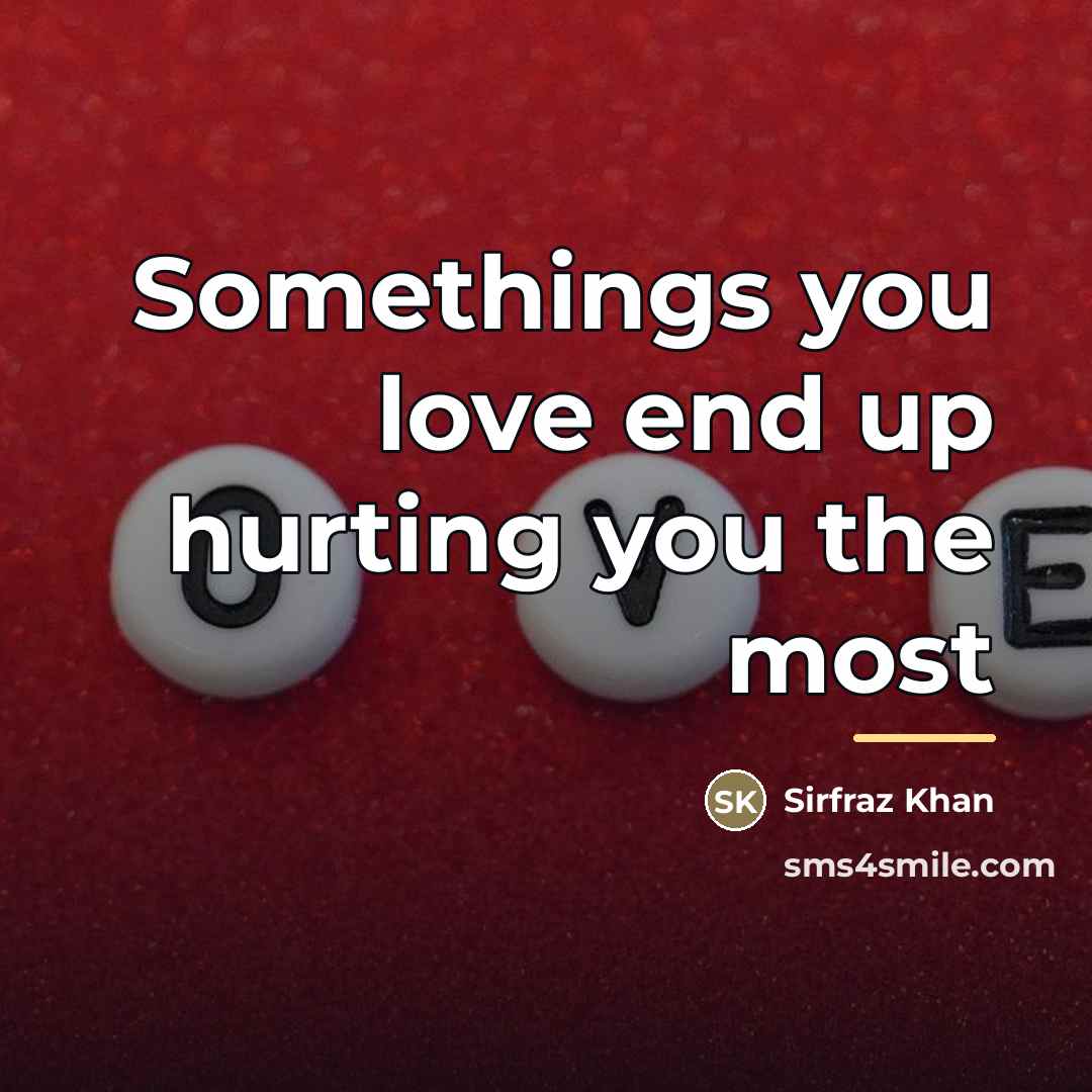 “Somethings you love end up hurting you the most…” quote by Sirfraz Khan