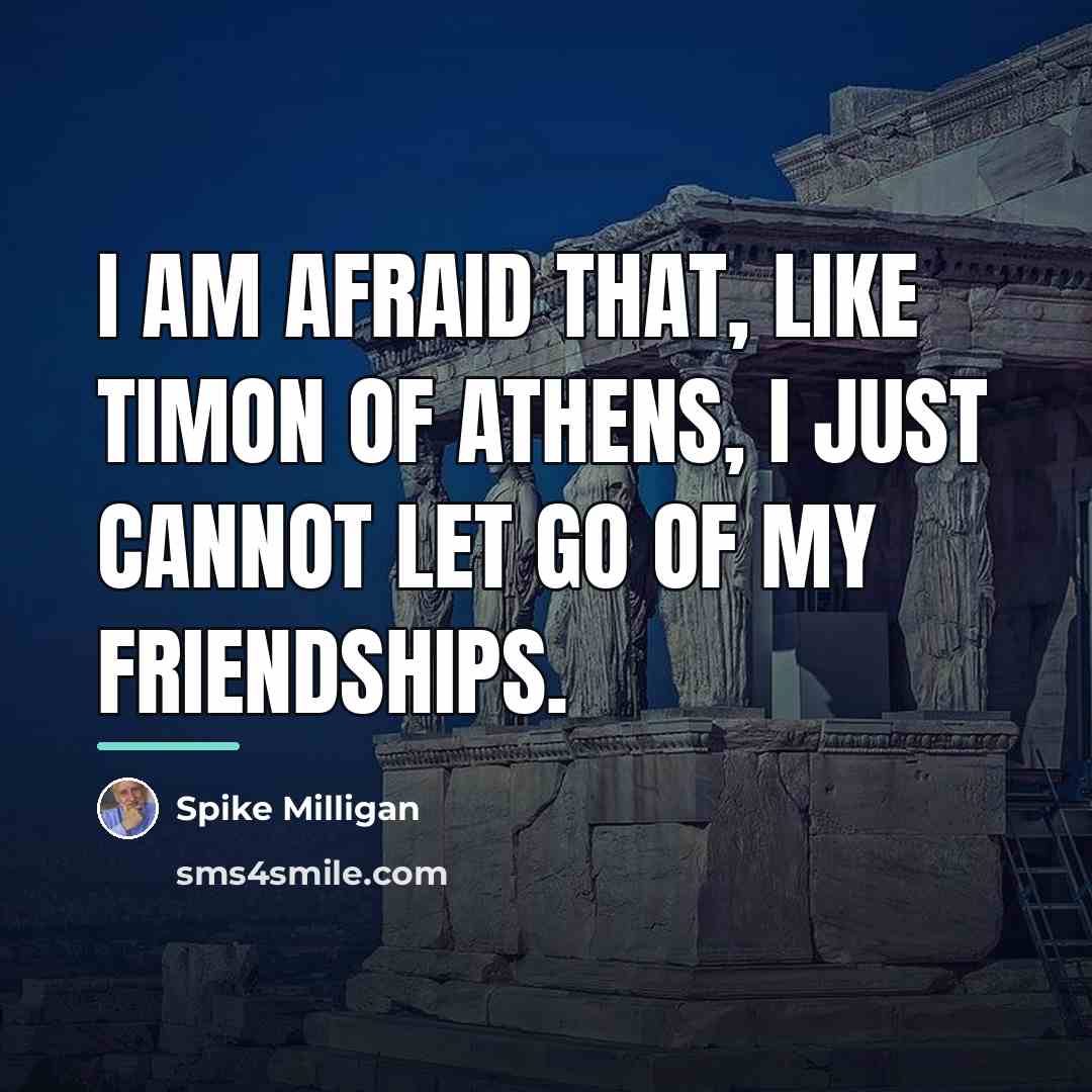 “I am afraid that, like Timon of Athens, I just…” quote by Spike Milligan