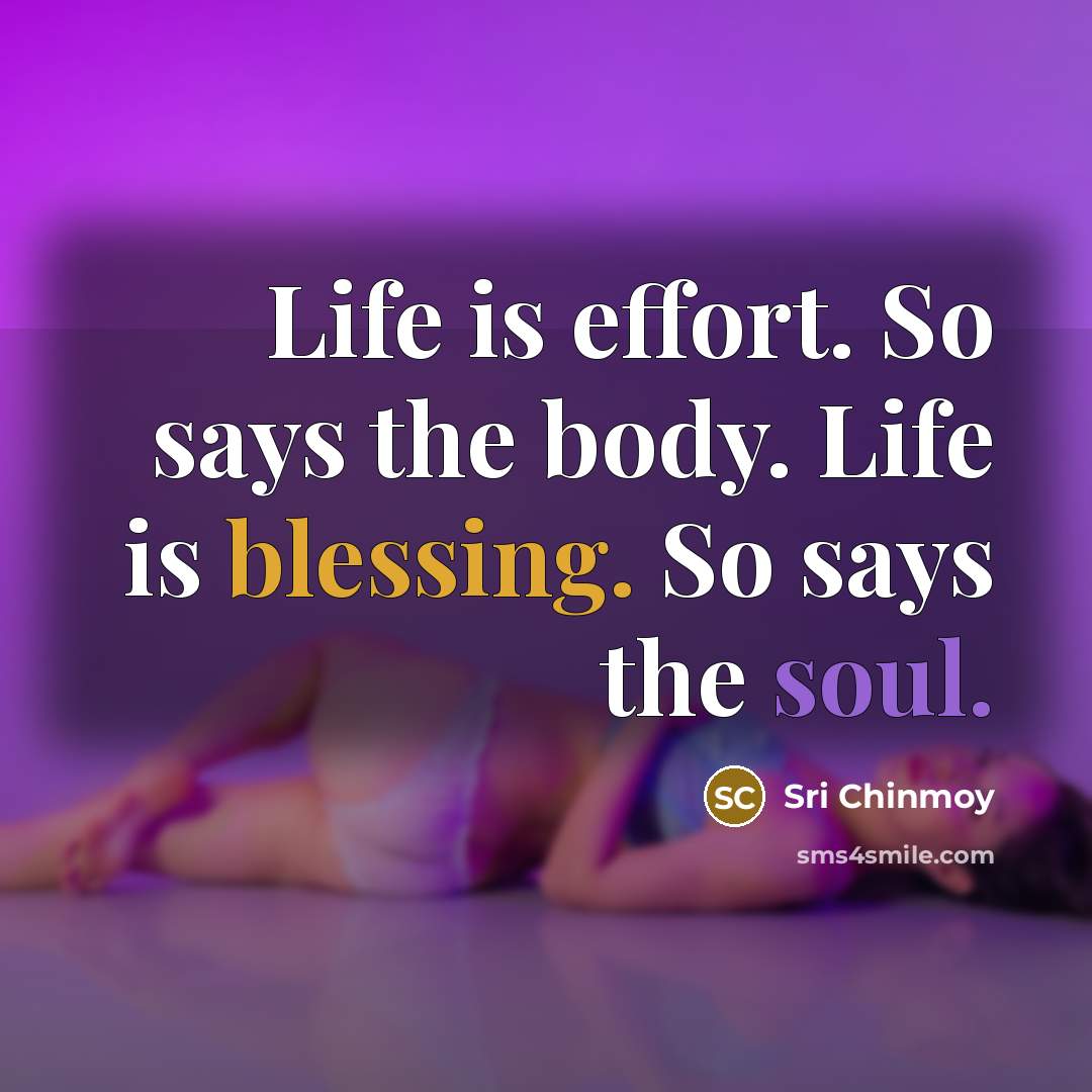 “Life is effort. So says the body. Life is blessing.…” quote by Sri Chinmoy