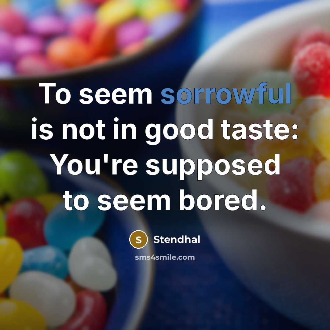 “To seem sorrowful is not in good taste: You're supposed…” quote by Stendhal