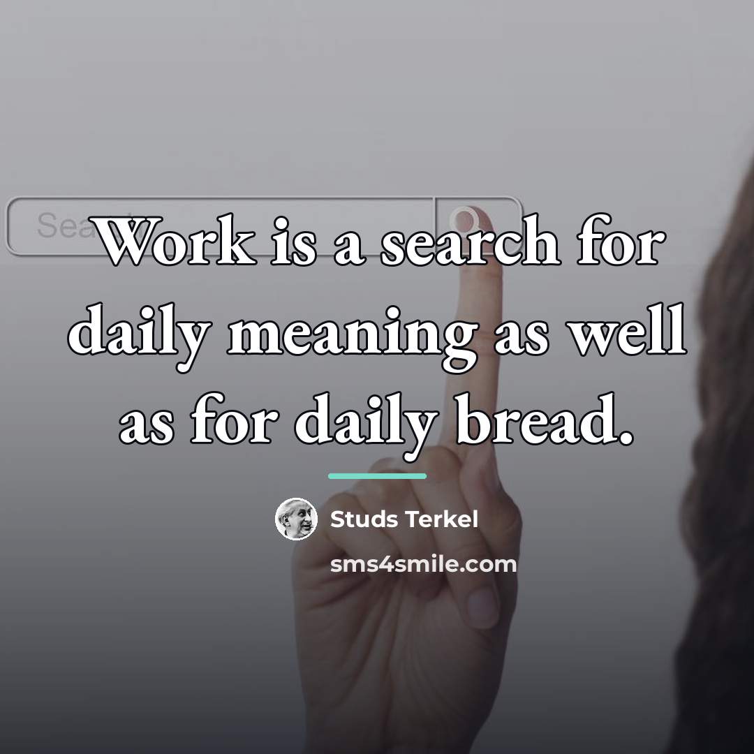 “Work is a search for daily meaning as well as…” quote by Studs Terkel