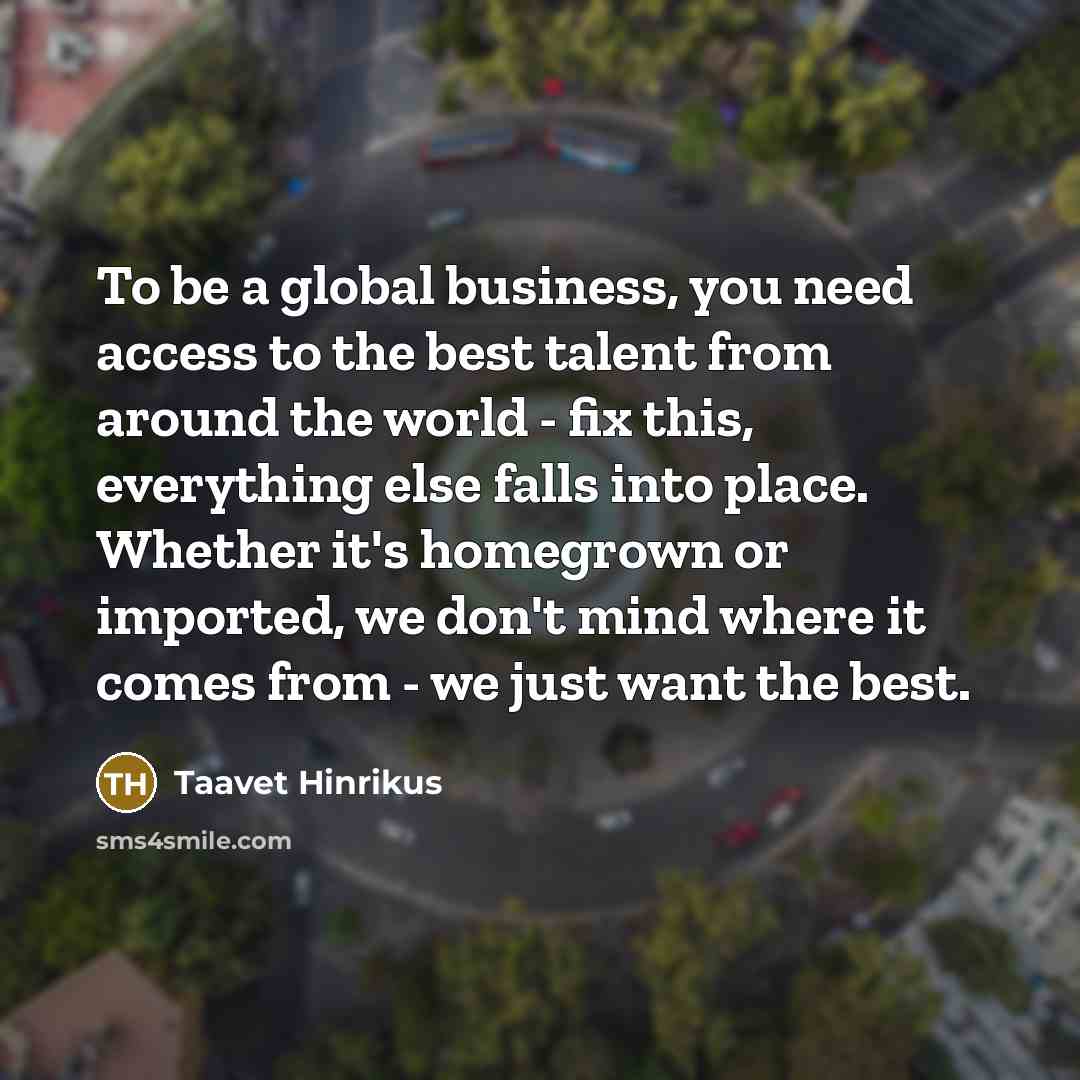 “To be a global business, you need access to the…” quote by Taavet Hinrikus