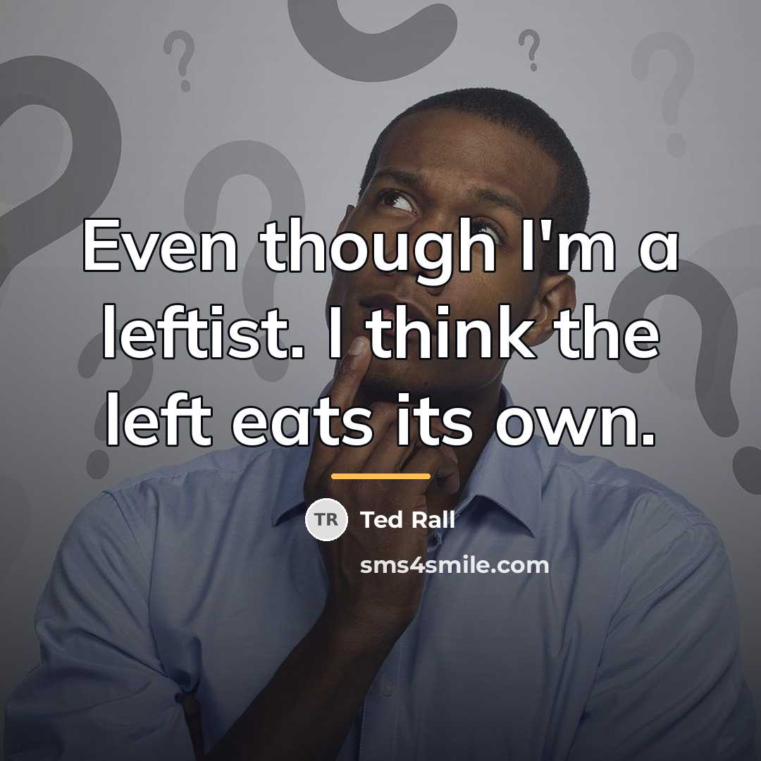 “Even though I'm a leftist. I think the left eats…” quote by Ted Rall