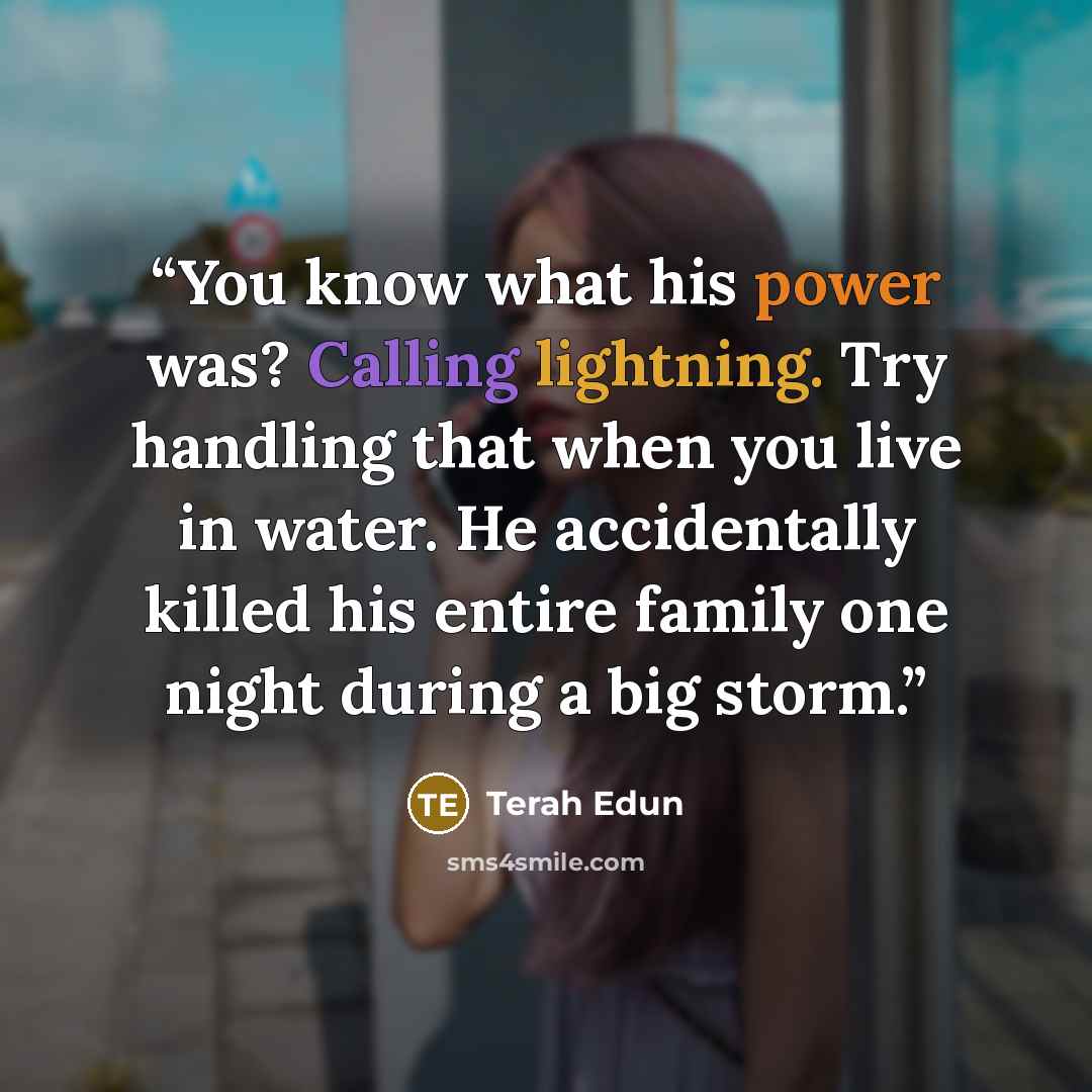 “You know what his power was? Calling lightning. Try handling that when you live in water. He accidentally killed his entire family one night during a big storm.” quote by Terah Edun