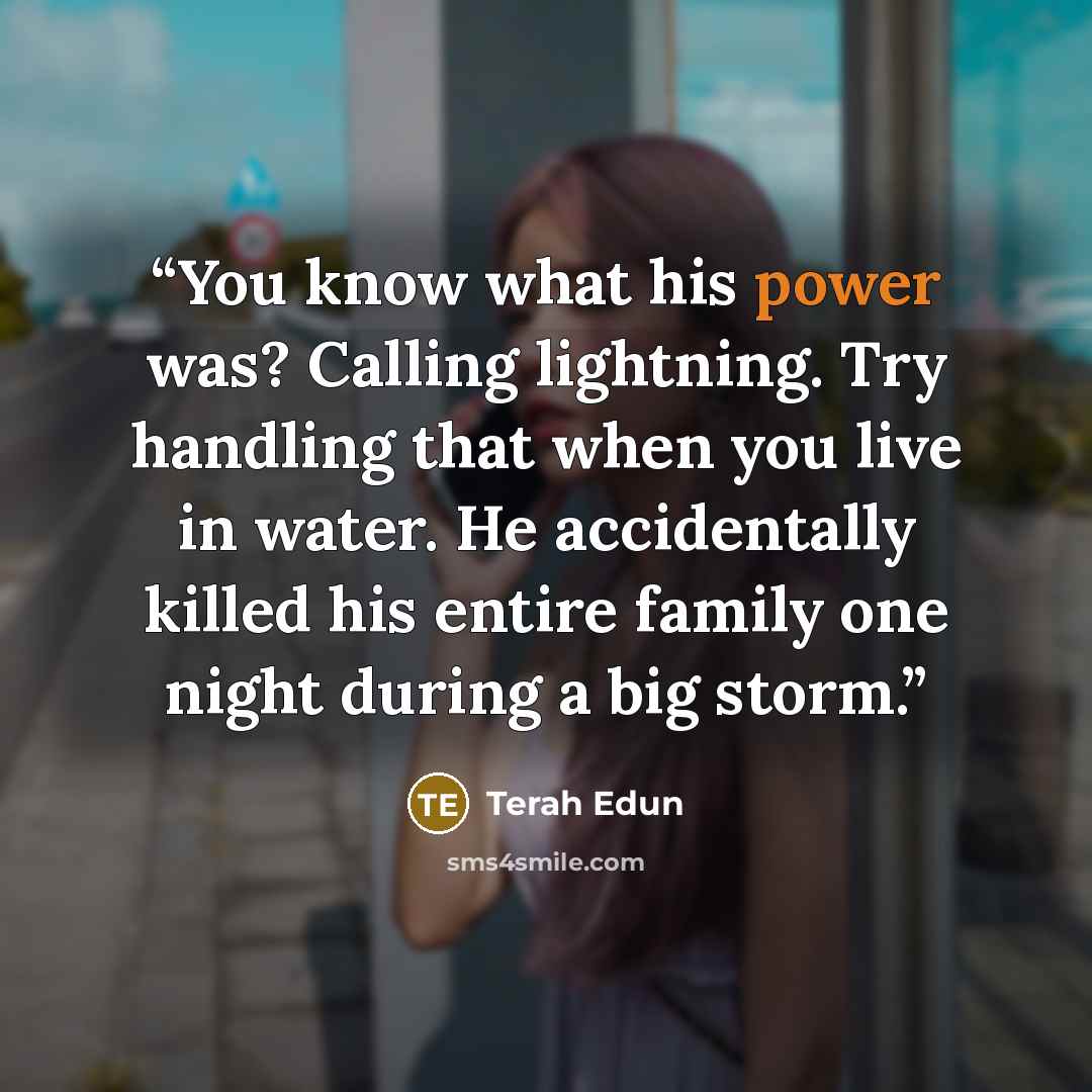 “You know what his power was? Calling lightning. Try handling that when you live in water. He accidentally killed his entire family one night during a big storm.” quote by Terah Edun