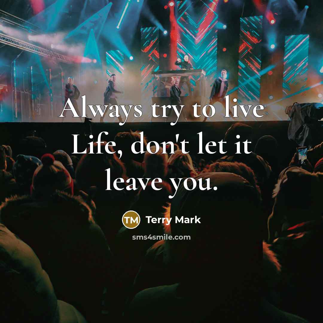 “Always try to live Life, don't let it leave you.…” quote by Terry Mark