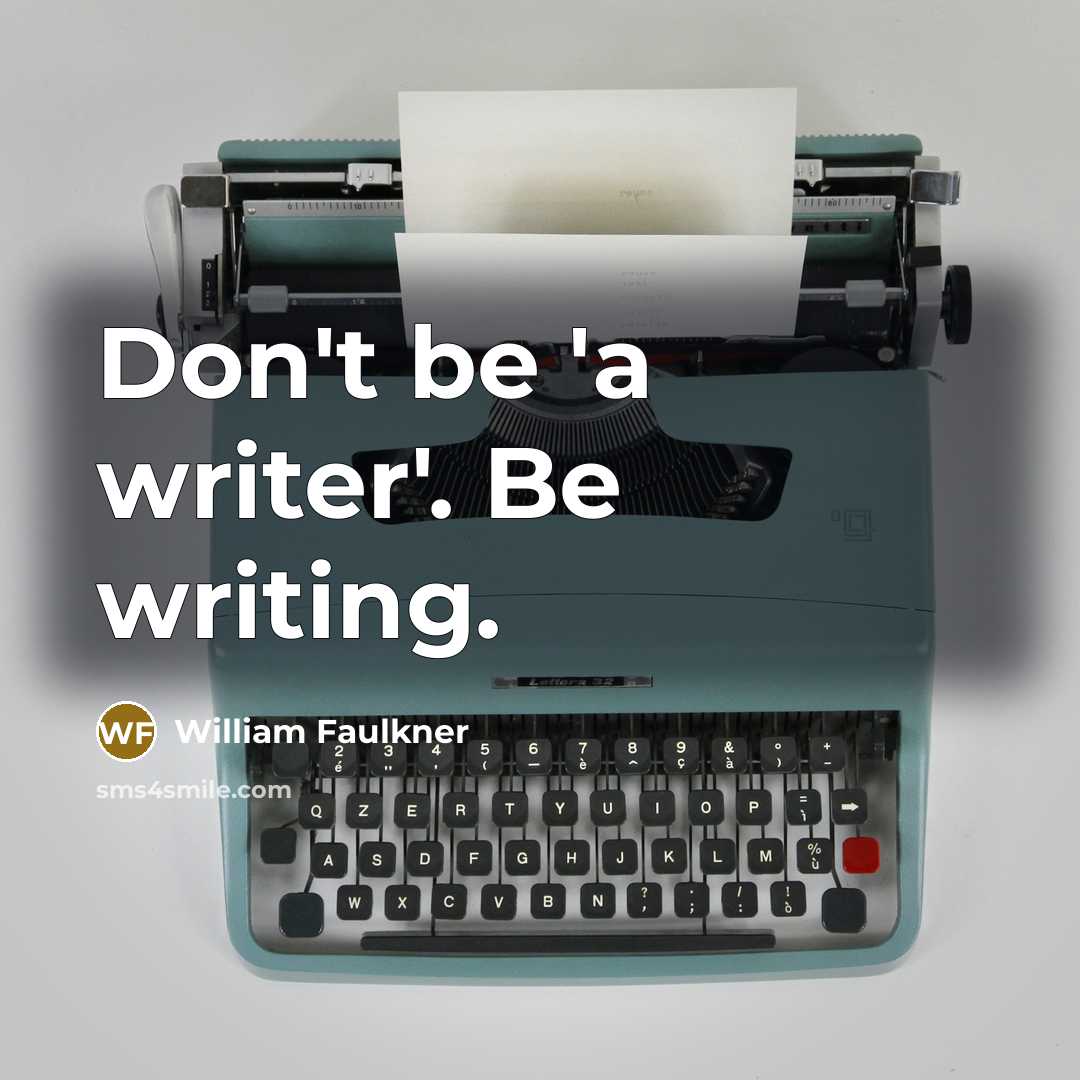“Don't be 'a writer'. Be writing.…” quote by William Faulkner