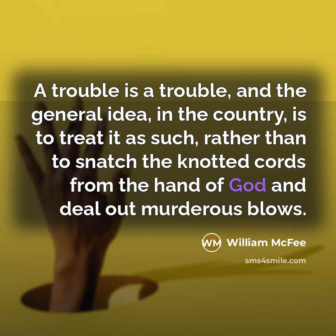 “A trouble is a trouble, and the general idea, in…” quote by William McFee