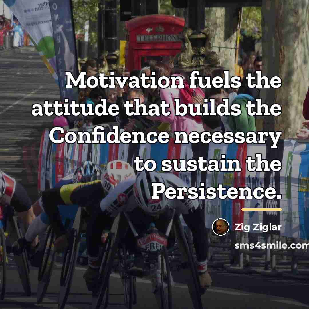 “Motivation fuels the attitude that builds the Confidence necessary to…” quote by Zig Ziglar