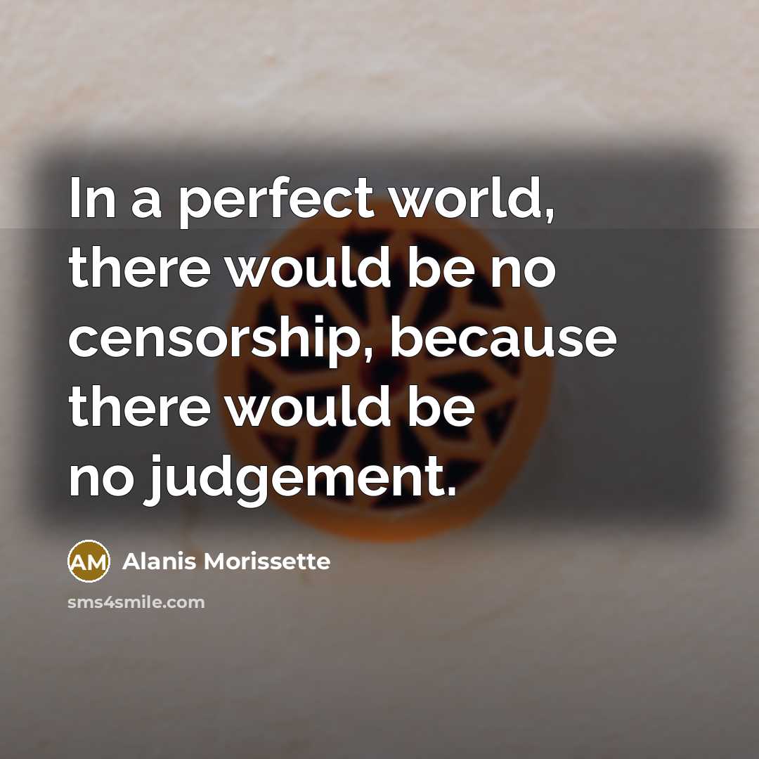 “In a perfect world, there would be no censorship, because…” quote by Alanis Morissette