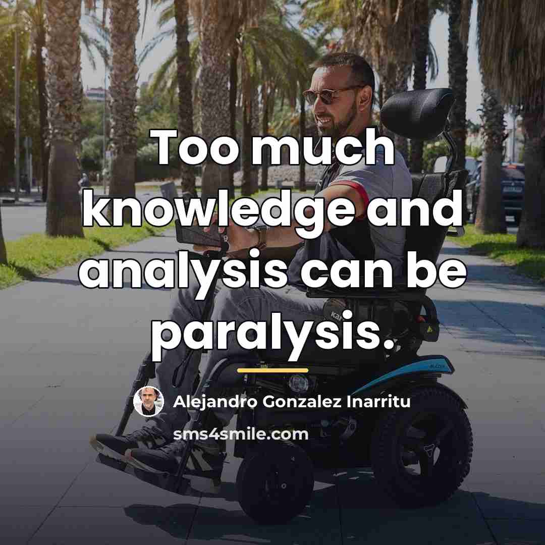 “Too much knowledge and analysis can be paralysis.…” quote by Alejandro Gonzalez Inarritu