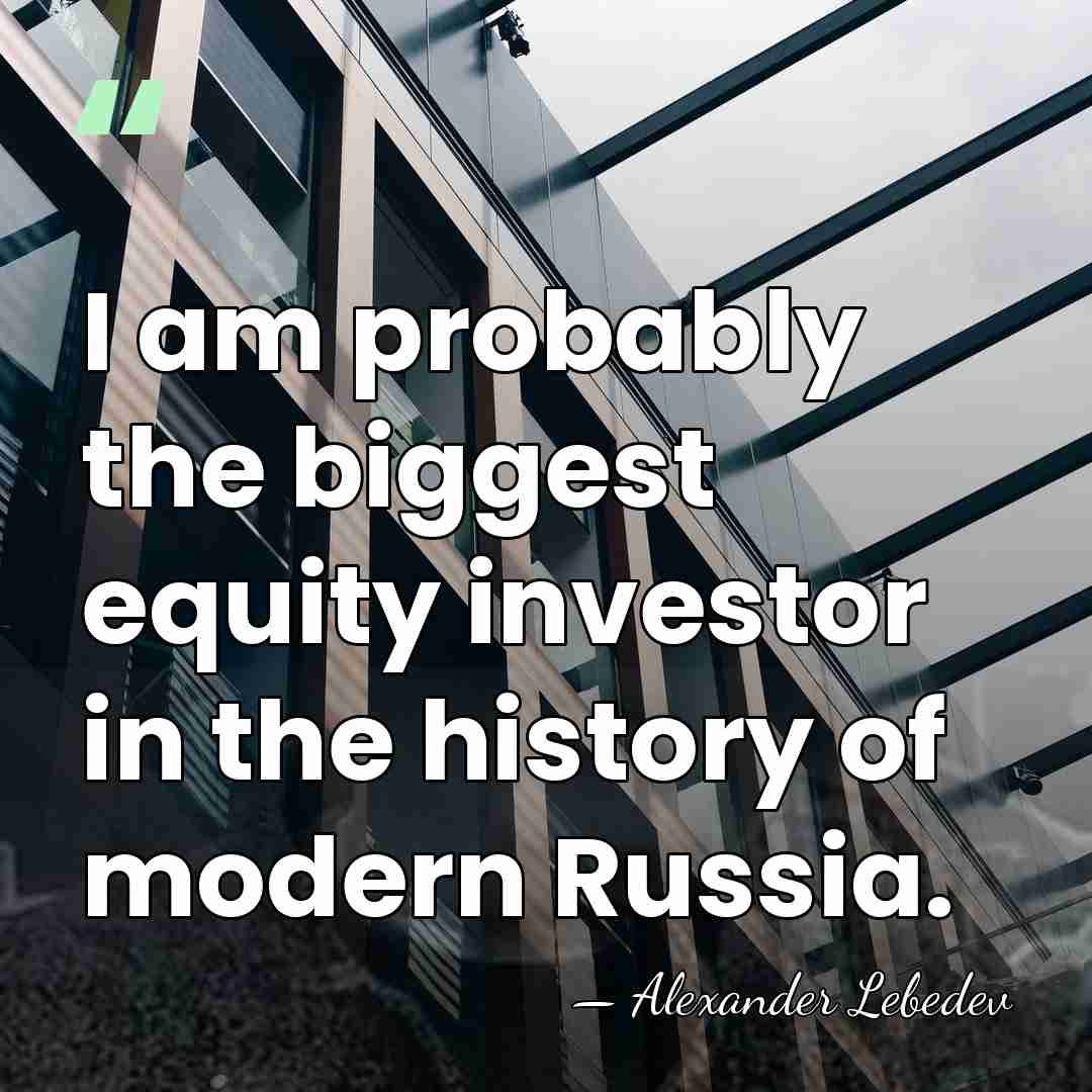 I am probably the biggest equity investor in the history of modern&hellip; - Alexander Lebedev