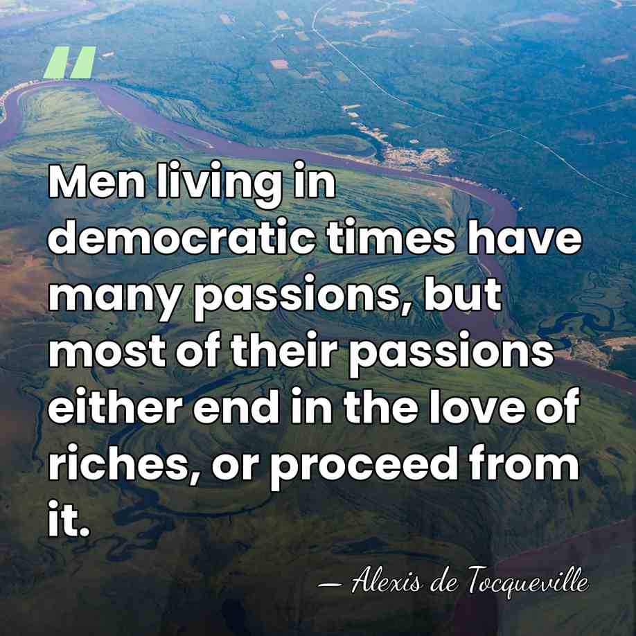 Men living in democratic times have many passions, but most of their&hellip; - Alexis de Tocqueville