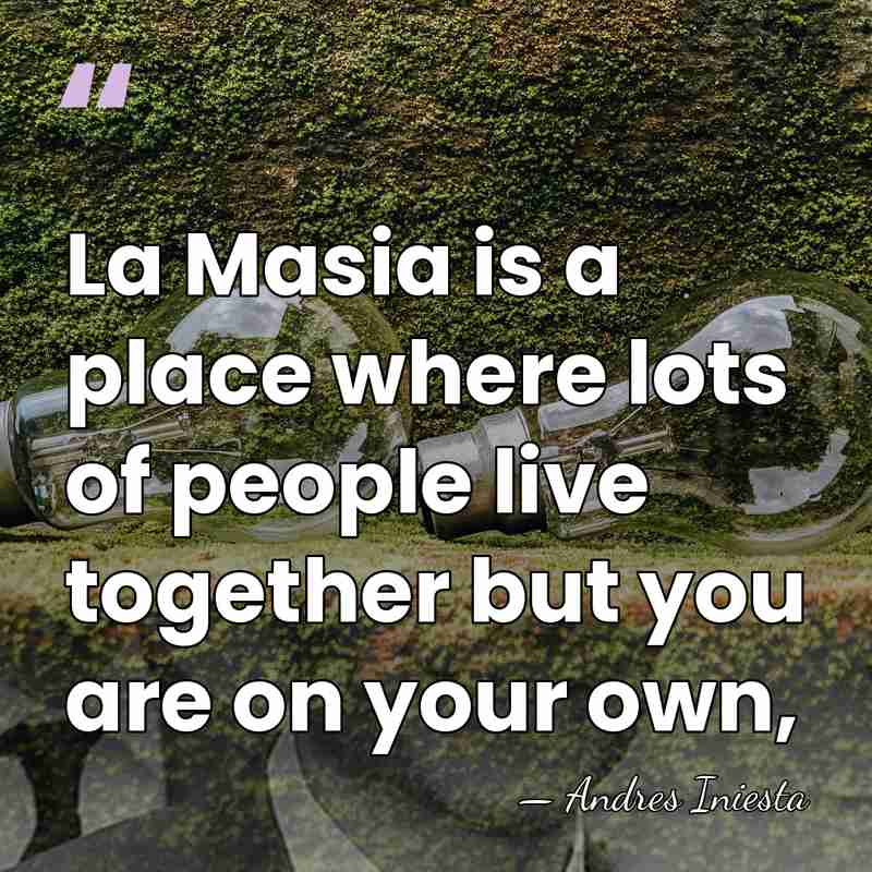La Masia is a place where lots of people live together but&hellip; - Andres Iniesta