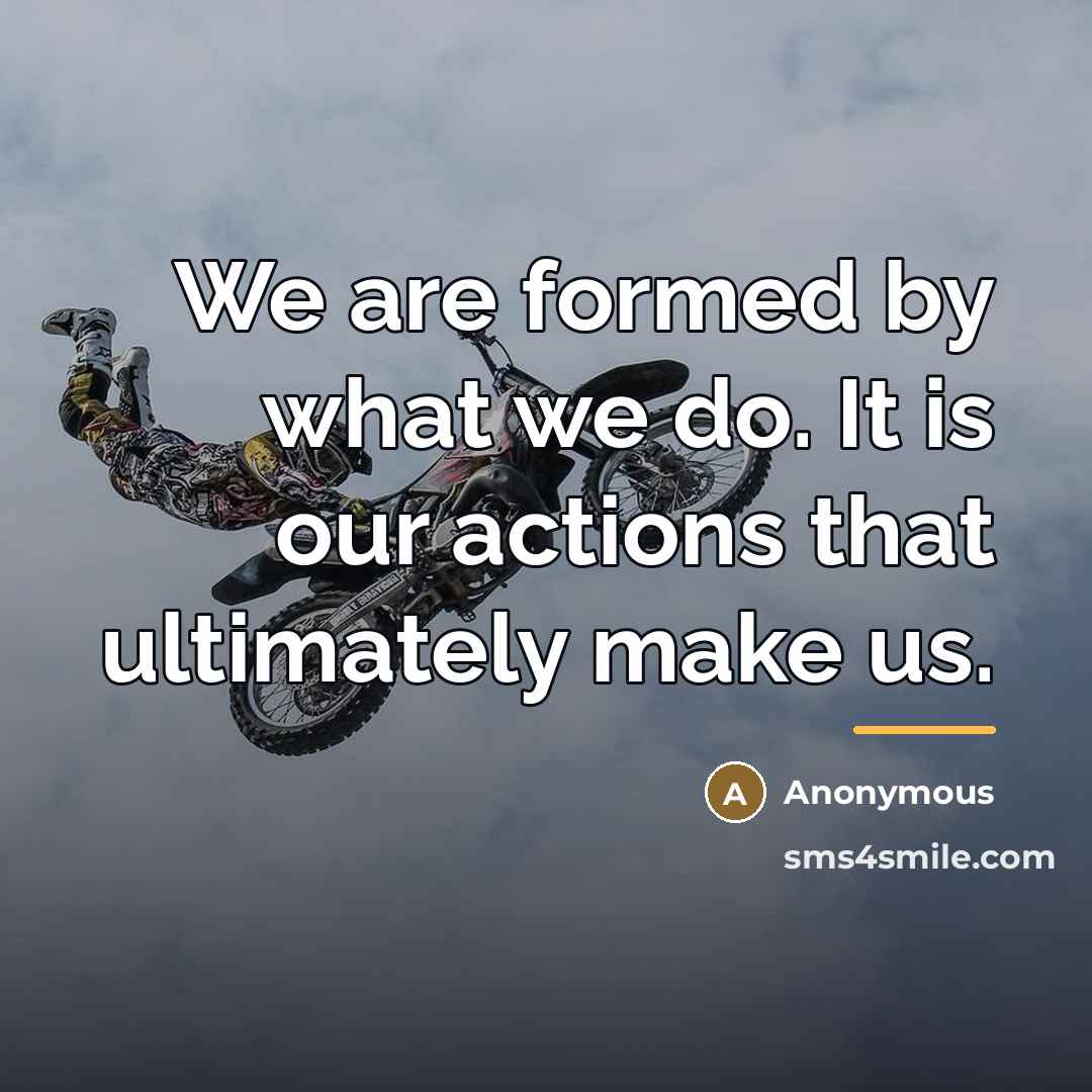 “We are formed by what we do. It is our…” quote by Anonymous