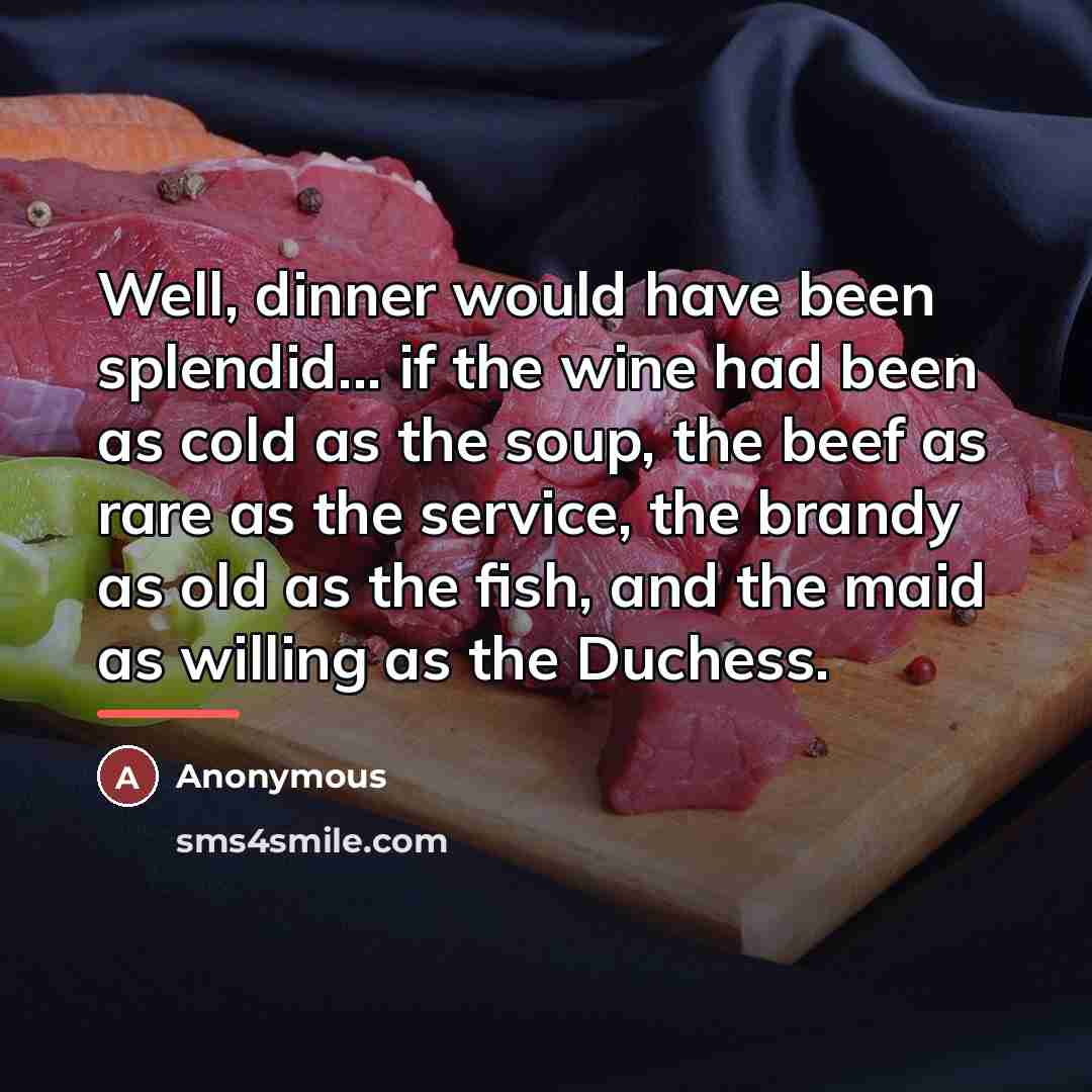“Well, dinner would have been splendid... if the wine had…” quote by Anonymous