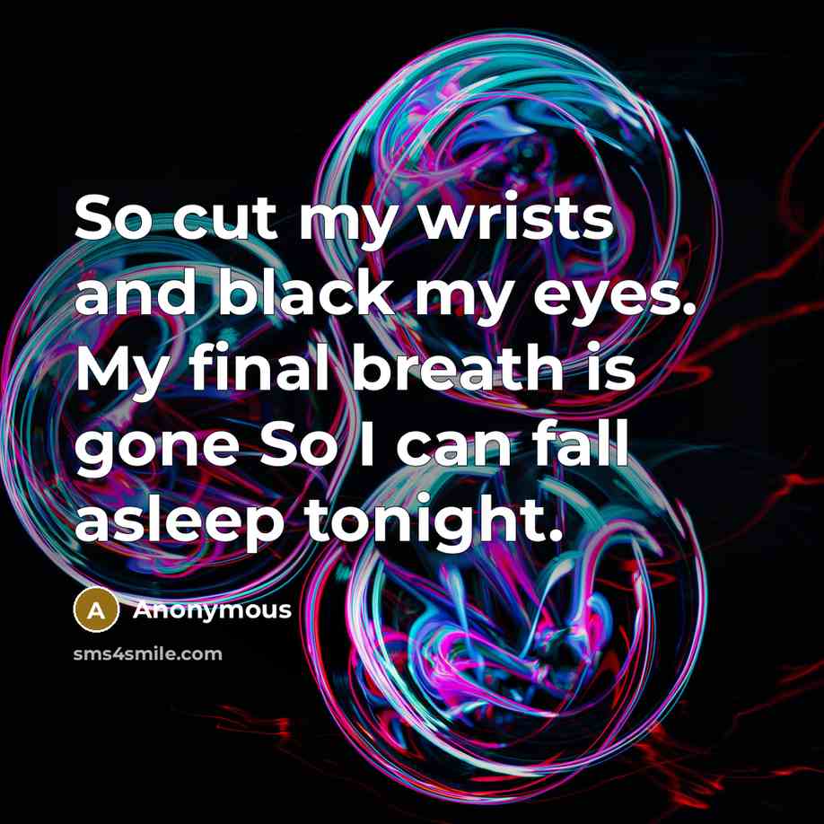 “So cut my wrists and black my eyes. My final breath is gone So I can fall asleep tonight.” quote by Anonymous