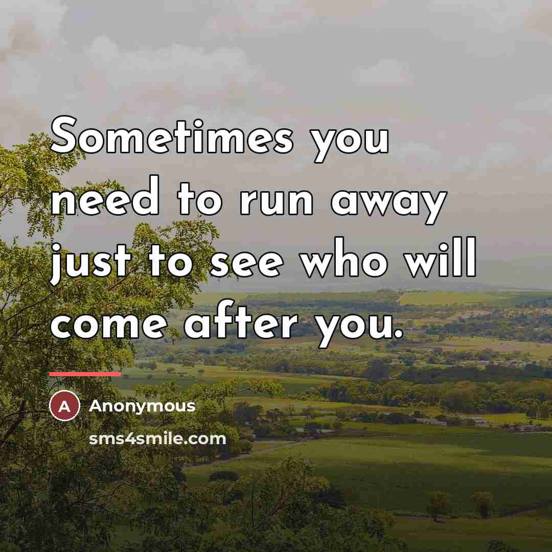 “Sometimes you need to run away just to see who…” quote by Anonymous