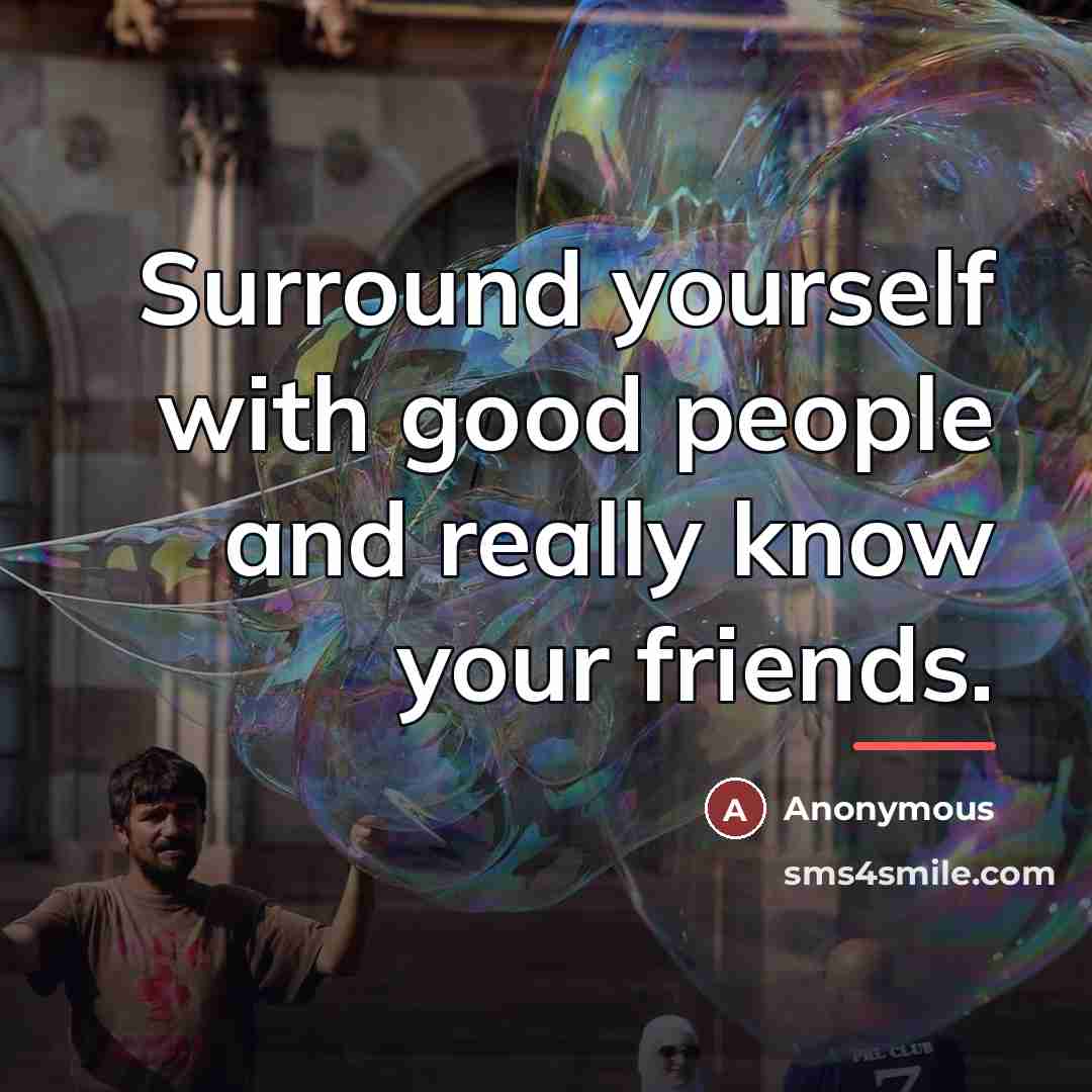 “Surround yourself with good people and really know your friends.…” quote by Anonymous