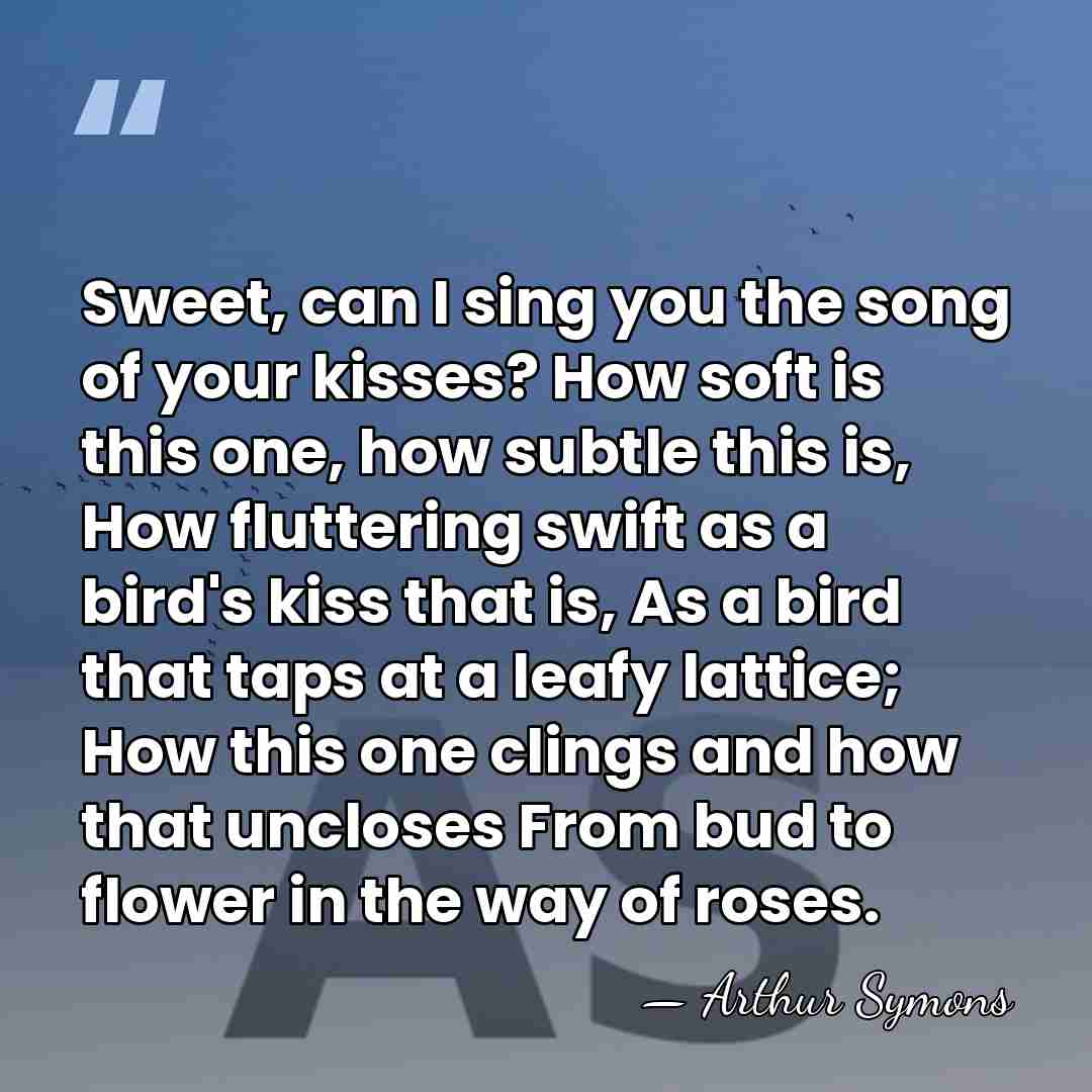 Sweet, can I sing you the song of your kisses? How soft&hellip; - Arthur Symons