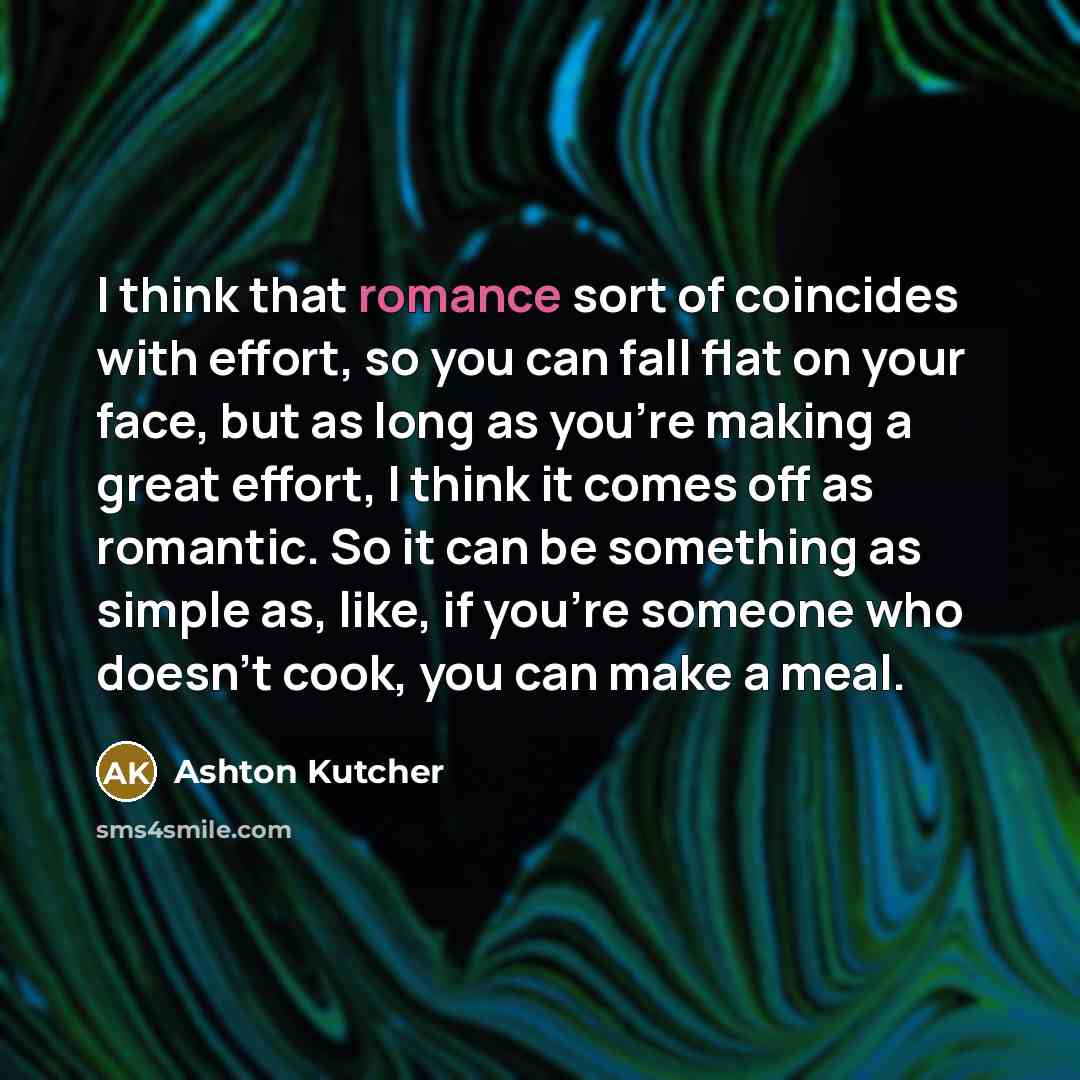 “I think that romance sort of coincides with effort, so…” quote by Ashton Kutcher