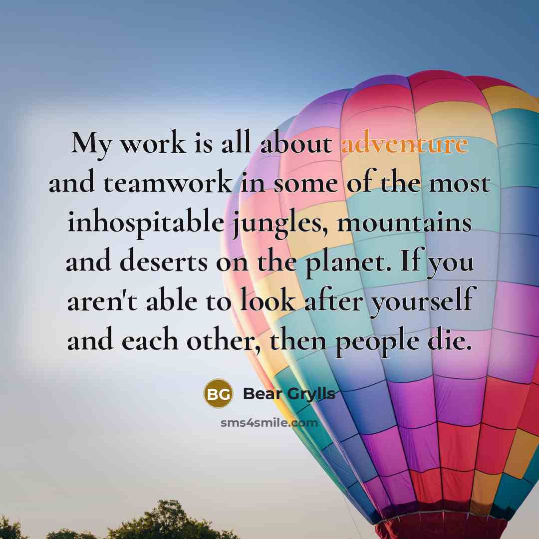 “My work is all about adventure and teamwork in some…” quote by Bear Grylls