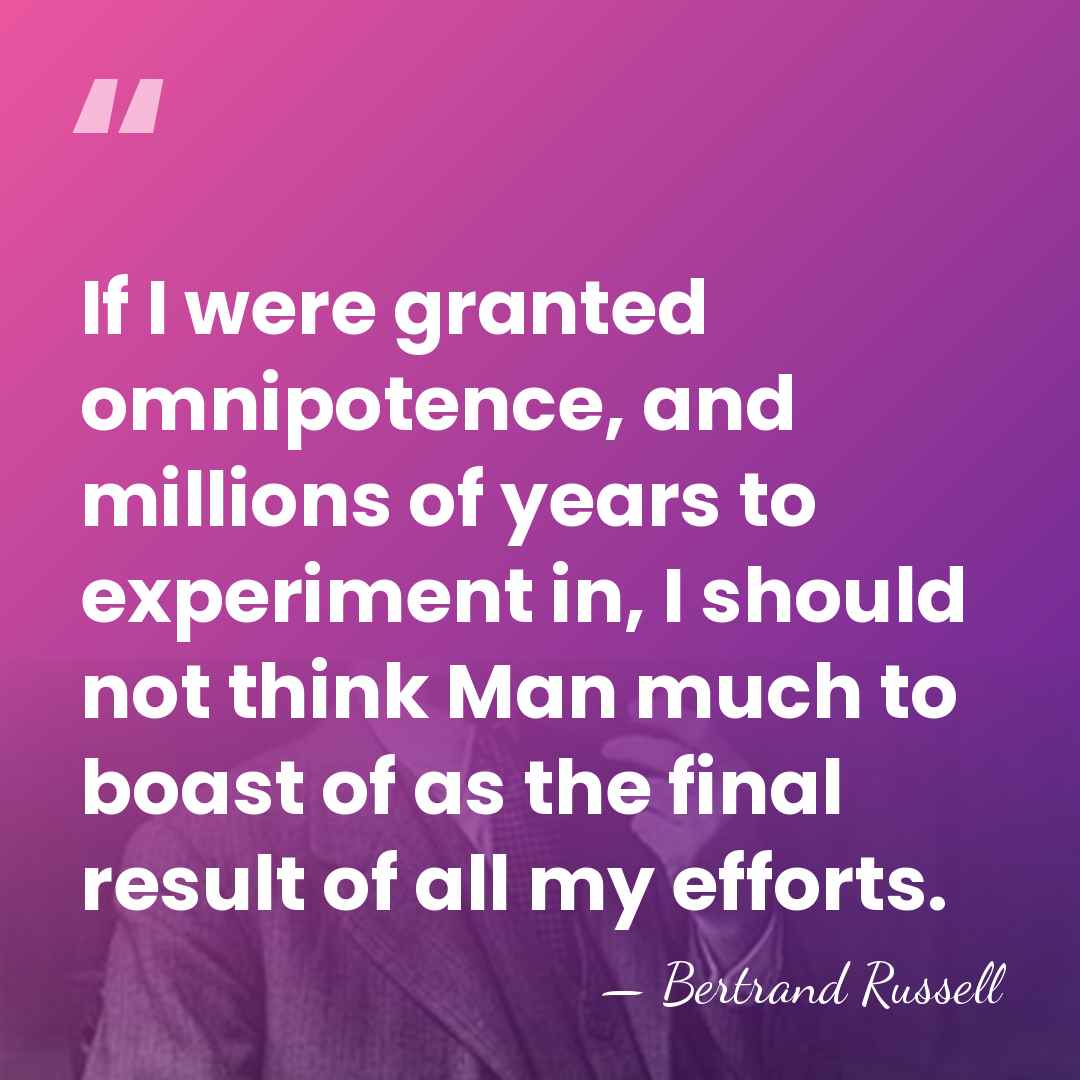 If I were granted omnipotence, and millions of years to experiment in,&hellip; - Bertrand Russell