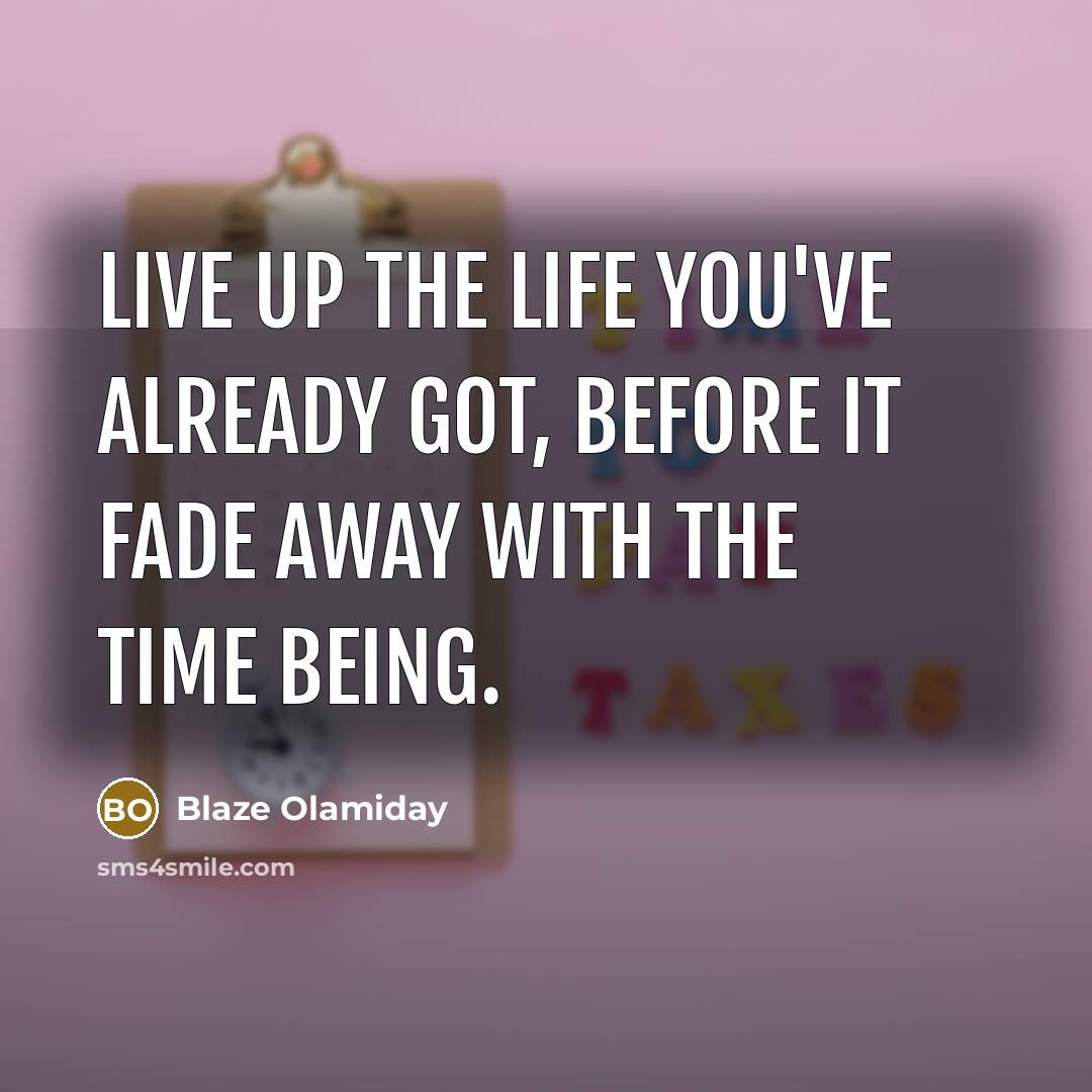 “Live up the life you've already got, before it fade…” quote by Blaze Olamiday