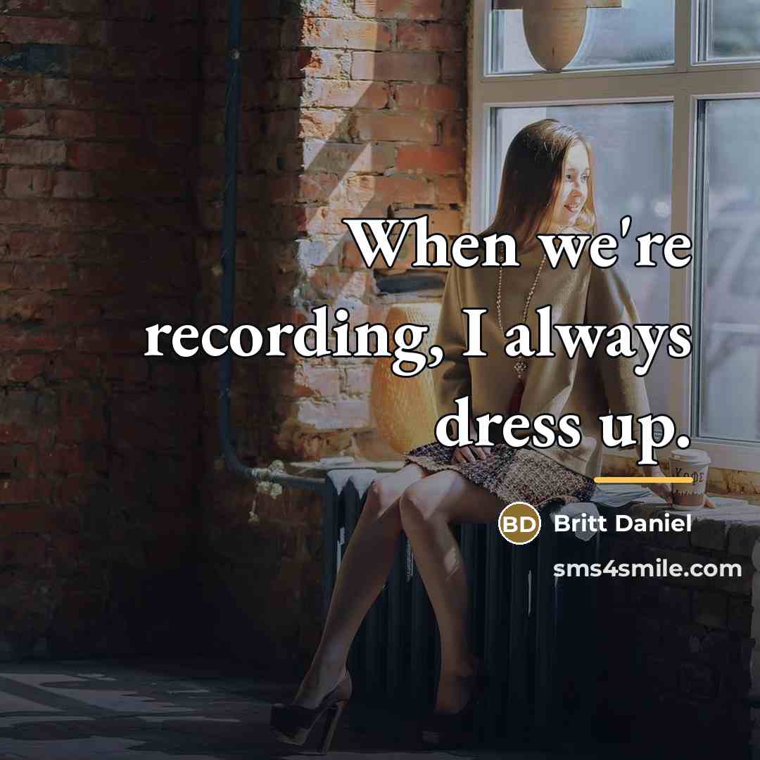 “When we're recording, I always dress up.…” quote by Britt Daniel