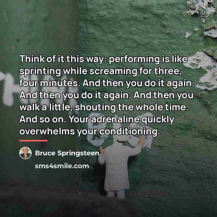 “Think of it this way: performing is like sprinting while…” quote by Bruce Springsteen