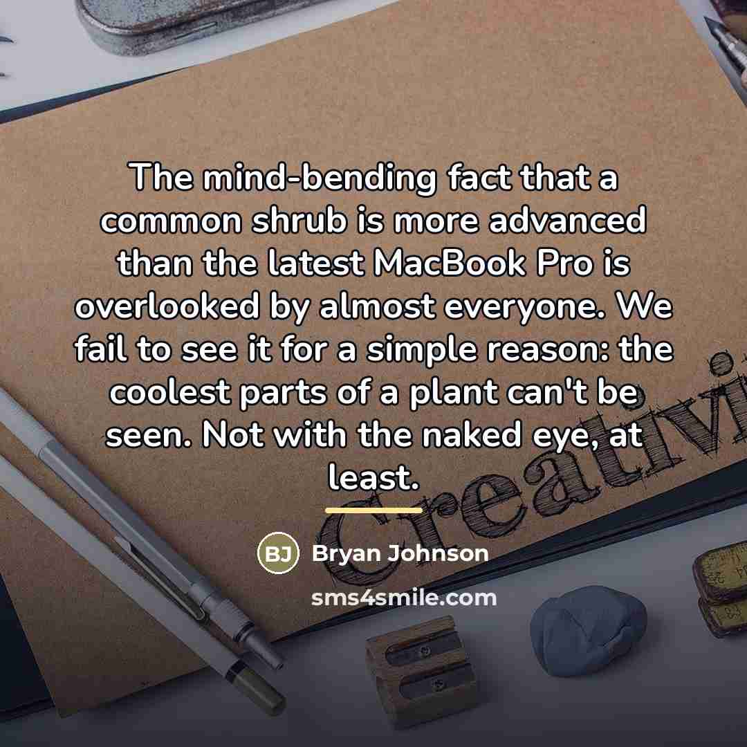 “The mind-bending fact that a common shrub is more advanced…” quote by Bryan Johnson