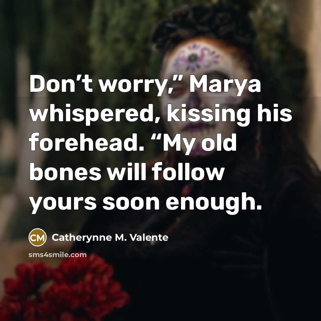“Don’t worry,” Marya whispered, kissing his forehead. “My old bones…” quote by Catherynne M. Valente