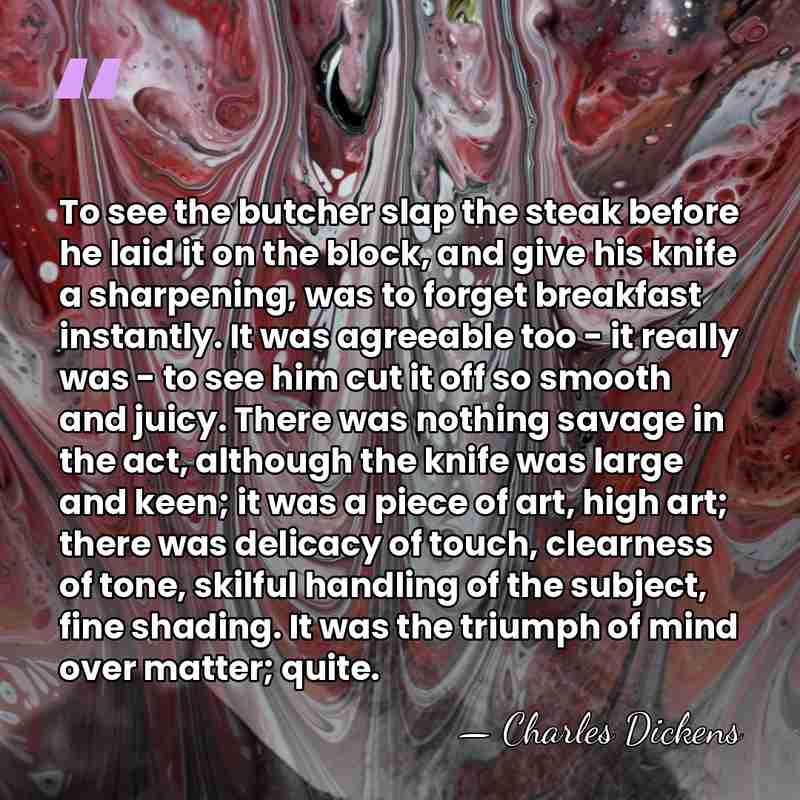 To see the butcher slap the steak before he laid it on&hellip; - Charles Dickens