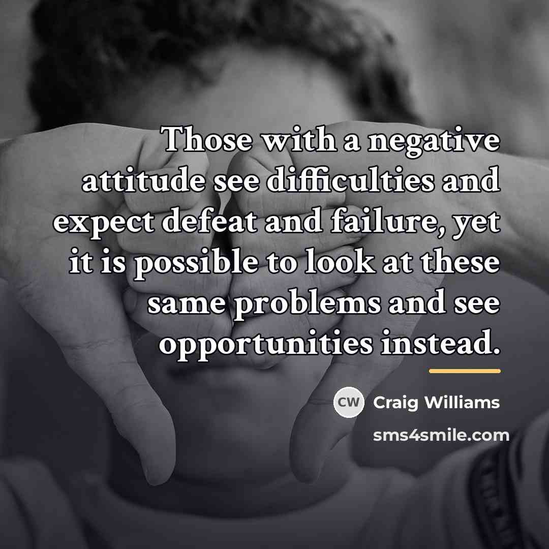 “Those with a negative attitude see difficulties and expect defeat…” quote by Craig Williams